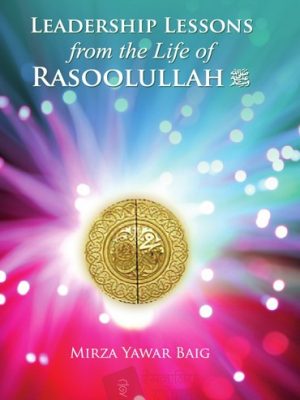 LEADERSHIP LESSONS: FROM THE LIFE OF RASOOLULLAH