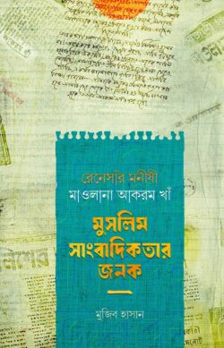 রেনেসাঁর মনীষী মাওলানা আকরম খাঁ মুসলিম সাংবাদিকতার জনক